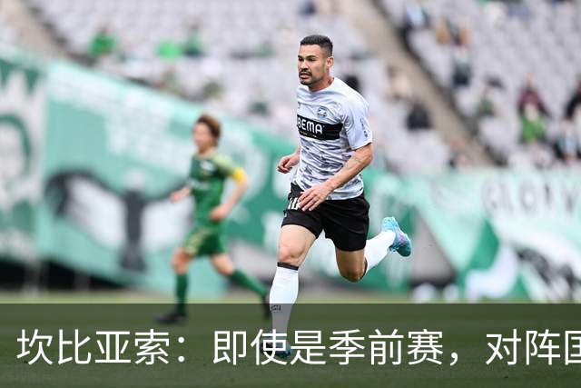 坎比亚索：即使是季前赛，对阵国米也绝对没有任何退缩的理由